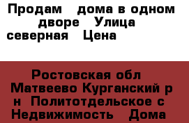 Продам 2 дома в одном дворе › Улица ­ северная › Цена ­ 1 500 000 - Ростовская обл., Матвеево-Курганский р-н, Политотдельское с. Недвижимость » Дома, коттеджи, дачи продажа   